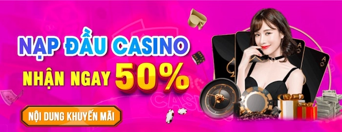 Nạp đầu Casino nhận ngay 50%